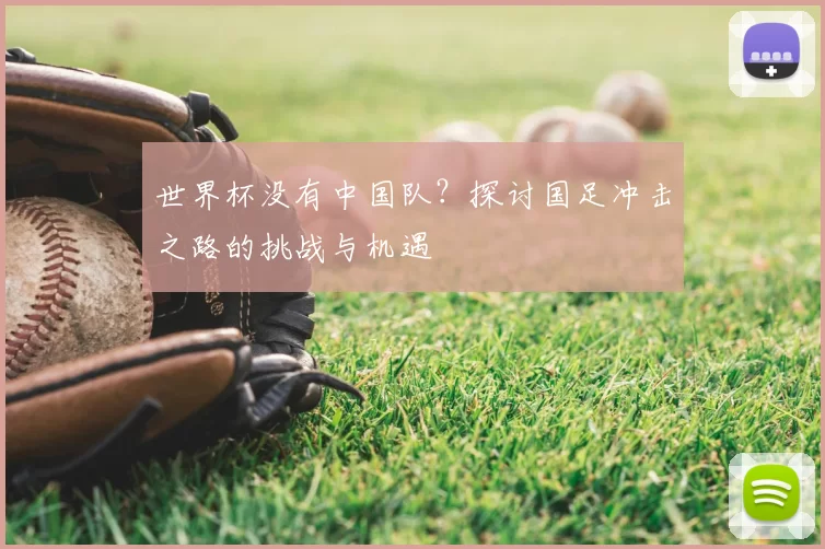 世界杯没有中国队？探讨国足冲击之路的挑战与机遇