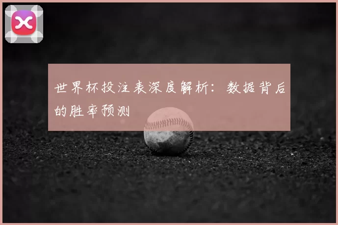 世界杯投注表深度解析：数据背后的胜率预测