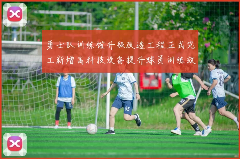 勇士队训练馆升级改造工程正式完工新增高科技设备提升球员训练效率