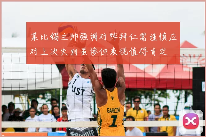 莱比锡主帅强调对阵拜仁需谨慎应对上次失利虽惨但表现值得肯定