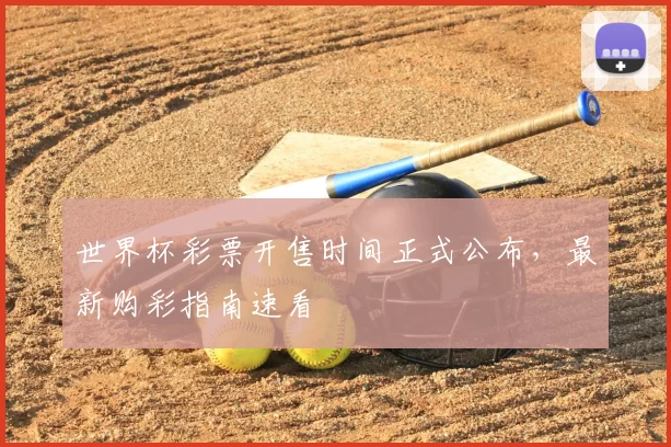 世界杯彩票开售时间正式公布，最新购彩指南速看