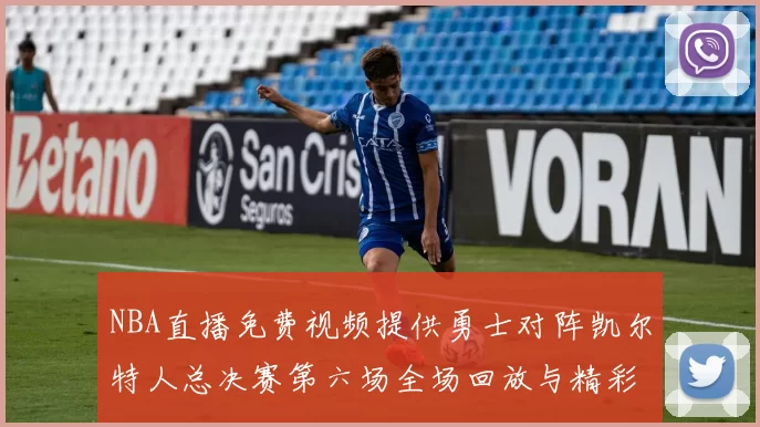 NBA直播免费视频提供勇士对阵凯尔特人总决赛第六场全场回放与精彩集锦