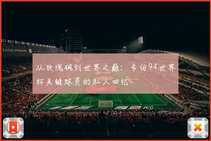 从玫瑰碗到世界之巅：专访94世界杯关键球员的私人回忆