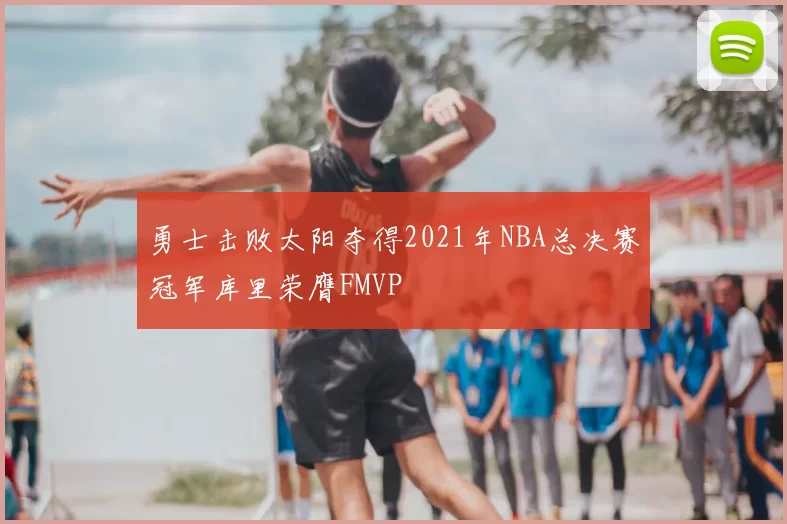 勇士击败太阳夺得2021年NBA总决赛冠军库里荣膺FMVP