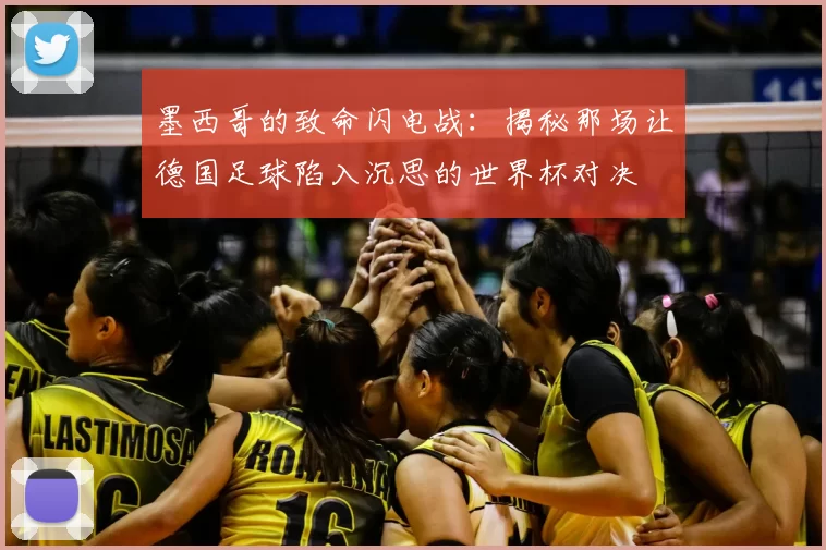 墨西哥的致命闪电战：揭秘那场让德国足球陷入沉思的世界杯对决