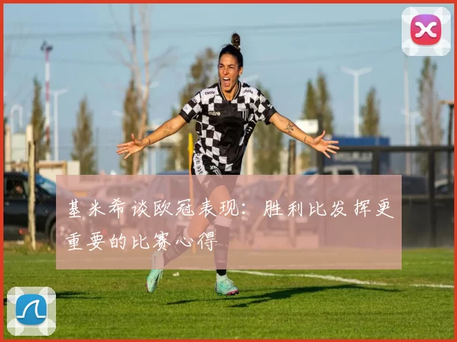 基米希谈欧冠表现：胜利比发挥更重要的比赛心得