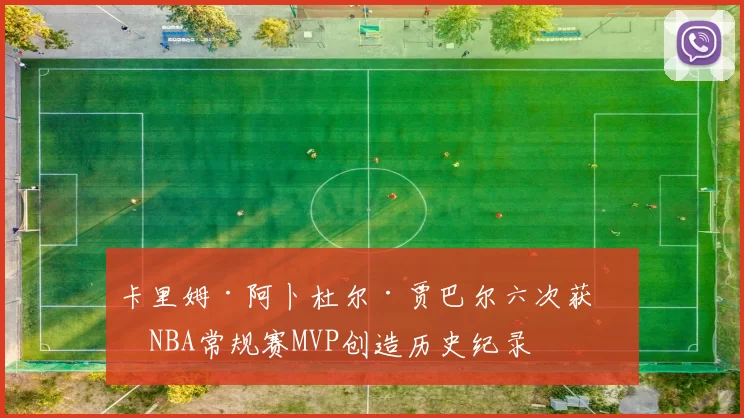 卡里姆·阿卜杜尔·贾巴尔六次获得NBA常规赛MVP创造历史纪录