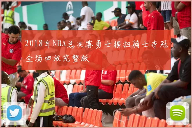 2018年NBA总决赛勇士横扫骑士夺冠全场回放完整版