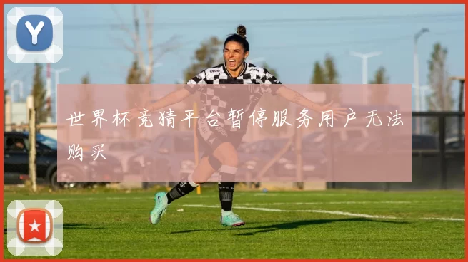 世界杯竞猜平台暂停服务用户无法购买
