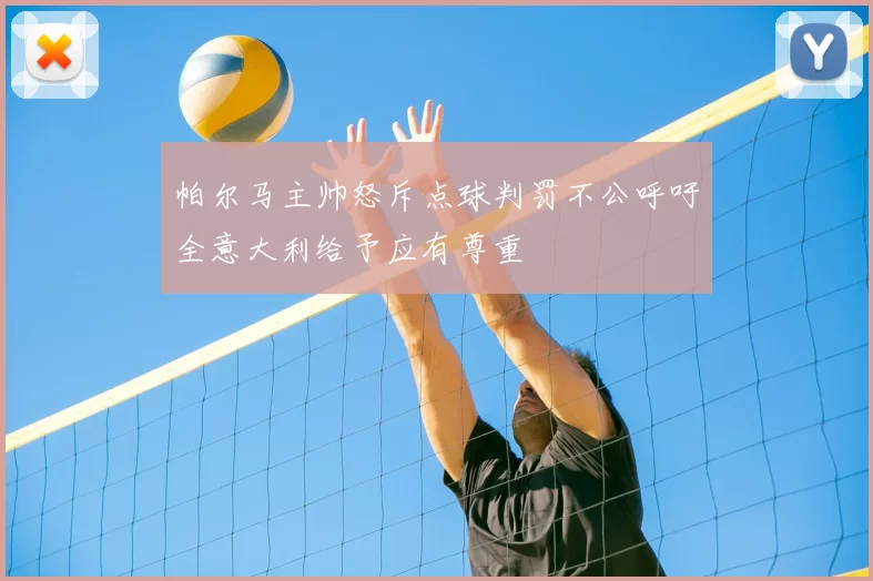 帕尔马主帅怒斥点球判罚不公呼吁全意大利给予应有尊重