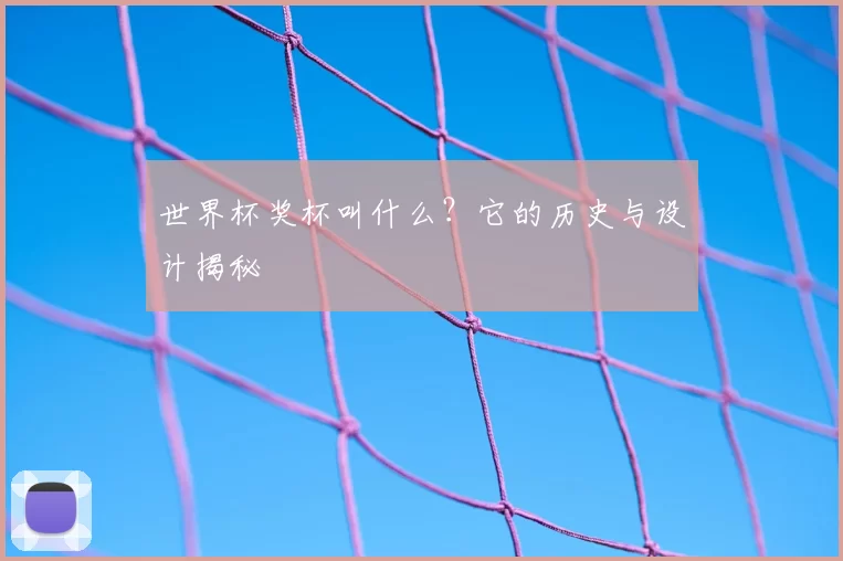 世界杯奖杯叫什么？它的历史与设计揭秘