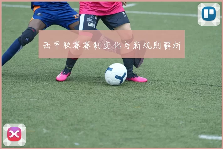 西甲联赛赛制变化与新规则解析