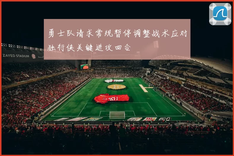 勇士队请求常规暂停调整战术应对独行侠关键进攻回合