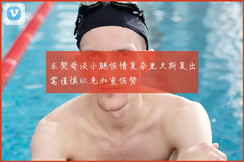 东契奇谈小腿伤情复杂里夫斯复出需谨慎以免加重伤势