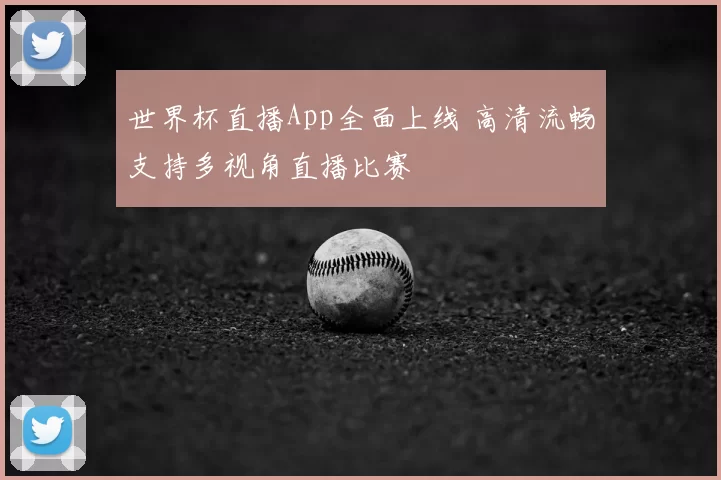 世界杯直播App全面上线 高清流畅支持多视角直播比赛