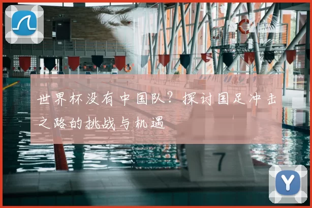 世界杯没有中国队？探讨国足冲击之路的挑战与机遇
