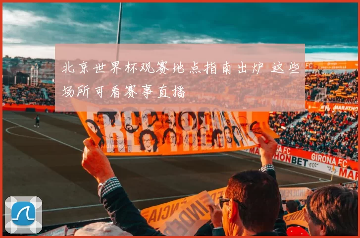 北京世界杯观赛地点指南出炉 这些场所可看赛事直播
