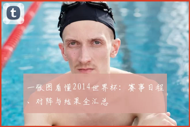 一张图看懂2014世界杯：赛事日程、对阵与结果全汇总