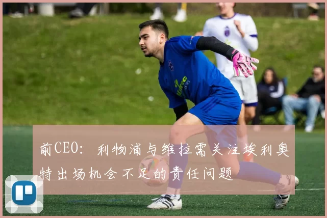 前CEO：利物浦与维拉需关注埃利奥特出场机会不足的责任问题