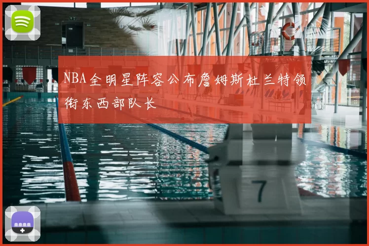 NBA全明星阵容公布詹姆斯杜兰特领衔东西部队长