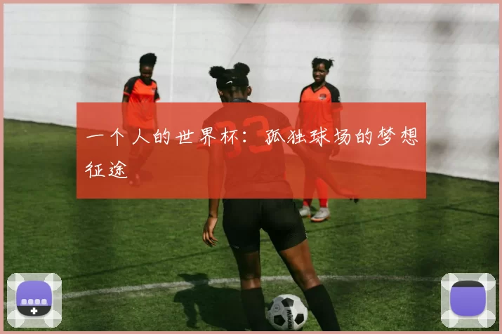 一个人的世界杯：孤独球场的梦想征途
