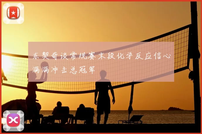 东契奇谈常规赛末段化学反应信心满满冲击总冠军