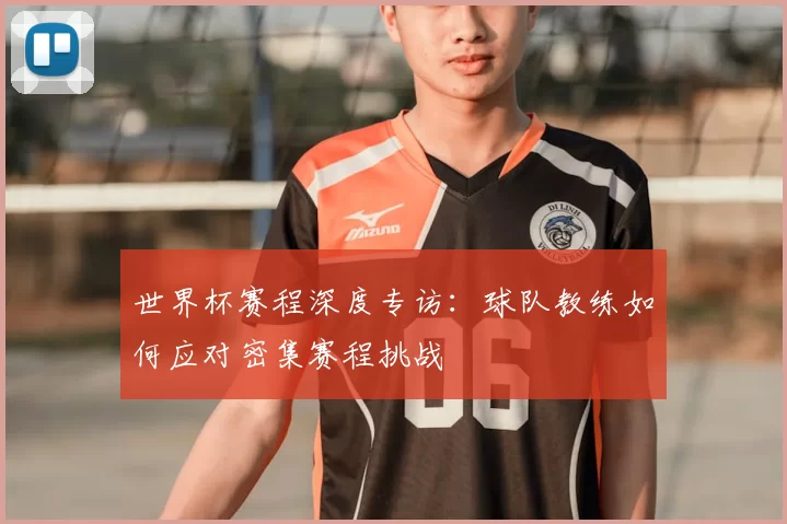 世界杯赛程深度专访：球队教练如何应对密集赛程挑战