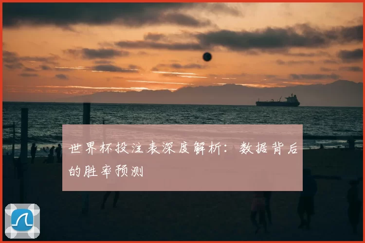 世界杯投注表深度解析：数据背后的胜率预测