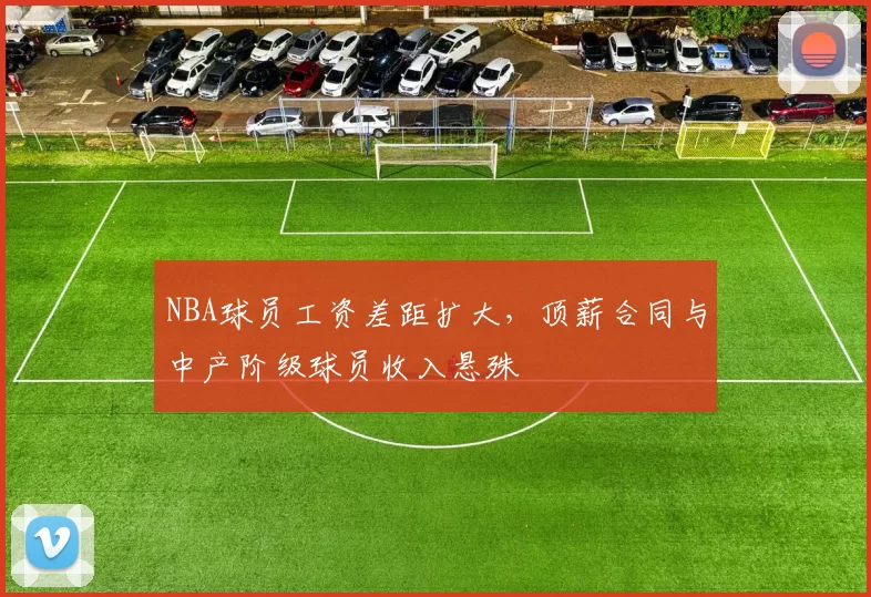 NBA球员工资差距扩大，顶薪合同与中产阶级球员收入悬殊