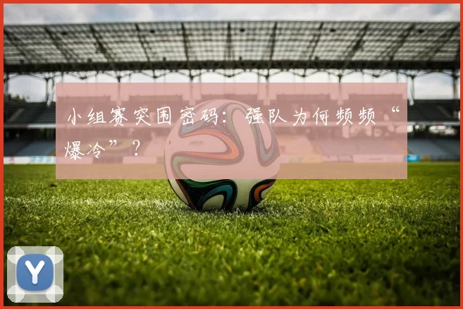 小组赛突围密码:强队为何频频“爆冷”?