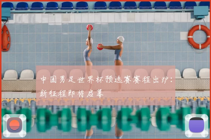 中国男足世界杯预选赛赛程出炉：新征程即将启幕