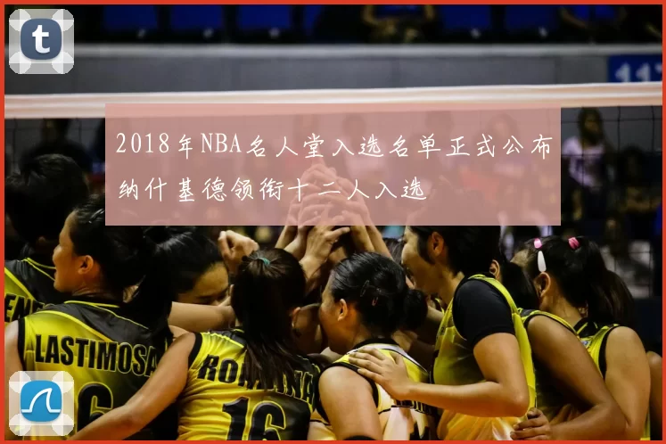2018年NBA名人堂入选名单正式公布纳什基德领衔十二人入选