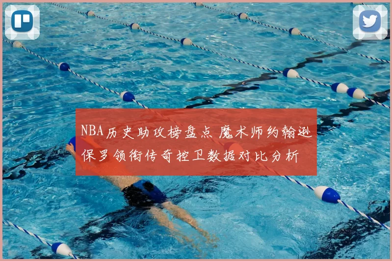 NBA历史助攻榜盘点 魔术师约翰逊保罗领衔传奇控卫数据对比分析