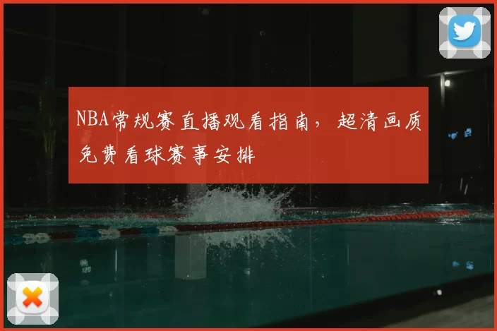 NBA常规赛直播观看指南，超清画质免费看球赛事安排