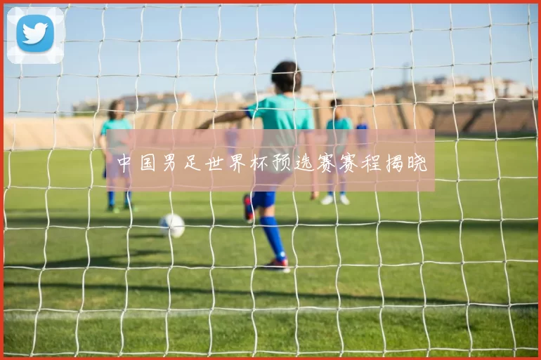 中国男足世界杯预选赛赛程揭晓
