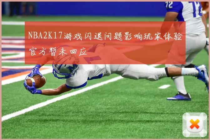 NBA2K17游戏闪退问题影响玩家体验官方暂未回应