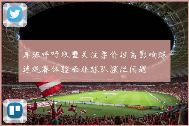 库班呼吁联盟关注票价过高影响球迷观赛体验而非球队摆烂问题