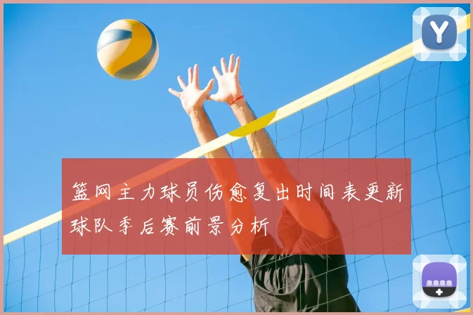篮网主力球员伤愈复出时间表更新球队季后赛前景分析