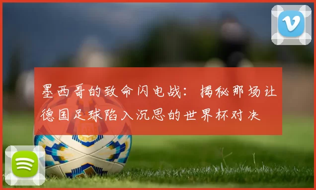 墨西哥的致命闪电战：揭秘那场让德国足球陷入沉思的世界杯对决