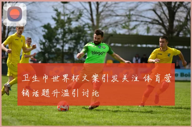 卫生巾世界杯文案引发关注 体育营销话题升温引讨论