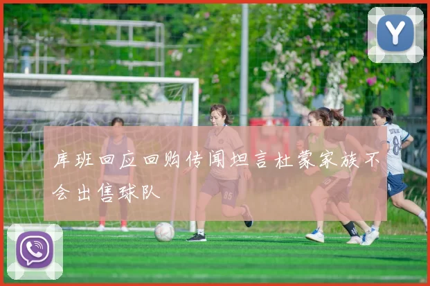 库班回应回购传闻坦言杜蒙家族不会出售球队