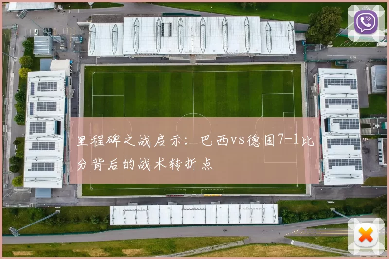 里程碑之战启示：巴西vs德国7-1比分背后的战术转折点