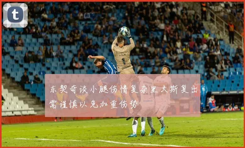 东契奇谈小腿伤情复杂里夫斯复出需谨慎以免加重伤势