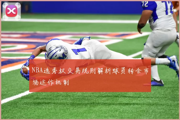 NBA选秀权交易规则解析球员转会市场运作机制