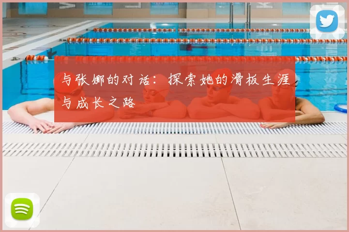 与张娜的对话：探索她的滑板生涯与成长之路
