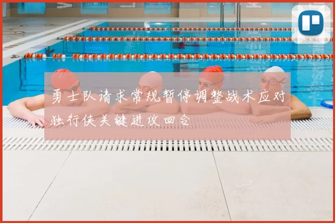 勇士队请求常规暂停调整战术应对独行侠关键进攻回合