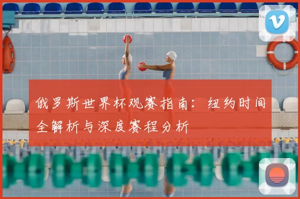 俄罗斯世界杯观赛指南：纽约时间全解析与深度赛程分析