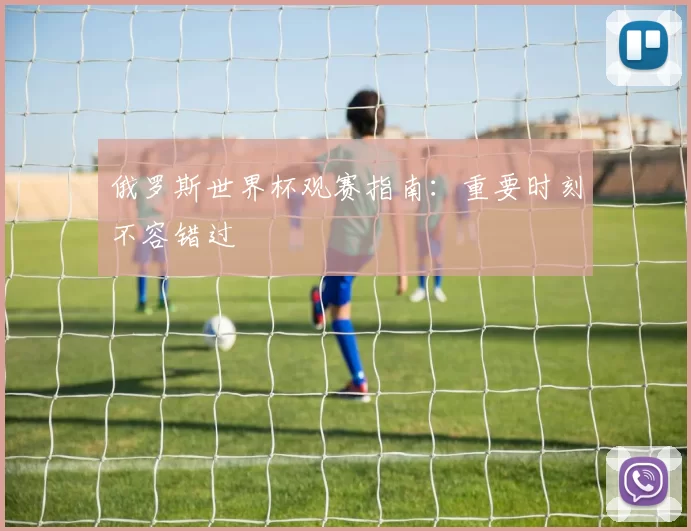 俄罗斯世界杯观赛指南：重要时刻不容错过