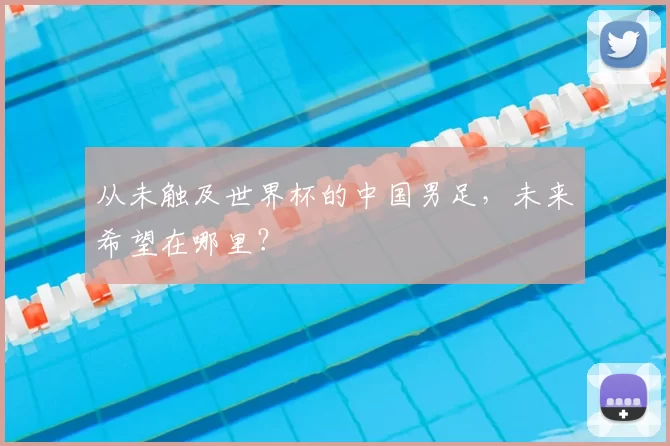 从未触及世界杯的中国男足，未来希望在哪里？