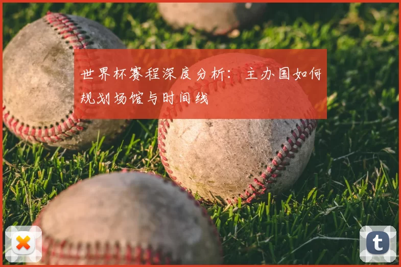 世界杯赛程深度分析：主办国如何规划场馆与时间线